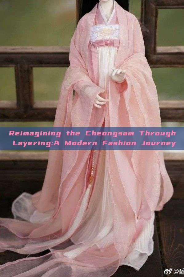 Reimagining the Cheongsam Through Layering:A Modern Fashion Journey Reimagining the Cheongsam Through Layering:A Modern Fashion Journey