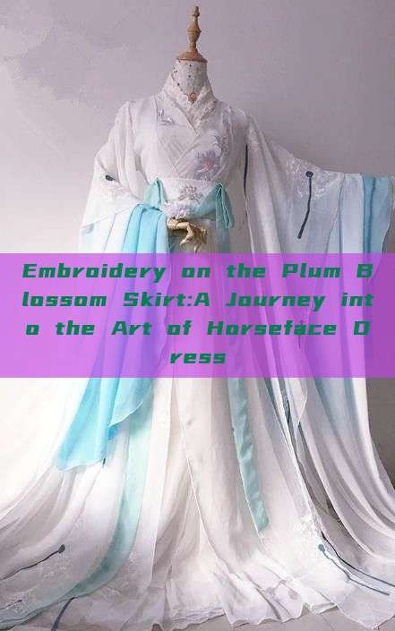 Embroidery on the Plum Blossom Skirt:A Journey into the Art of Horseface Dress Embroidery on the Plum Blossom Skirt:A Journey into the Art of Horseface Dress