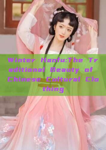 Winter Hanfu:The Traditional Beauty of Chinese Cultural Clothing Winter Hanfu:The Traditional Beauty of Chinese Cultural Clothing