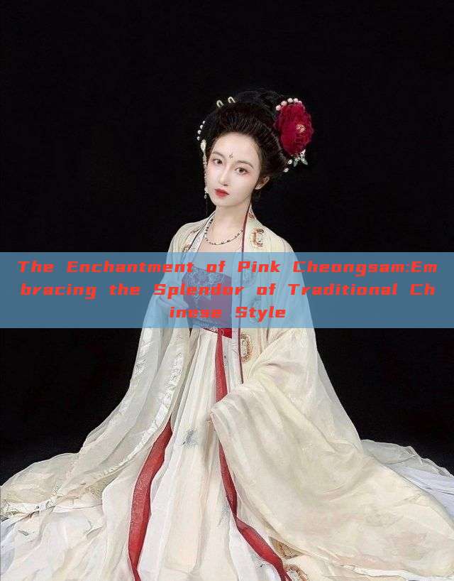 The Enchantment of Pink Cheongsam:Embracing the Splendor of Traditional Chinese Style The Enchantment of Pink Cheongsam:Embracing the Splendor of Traditional Chinese Style