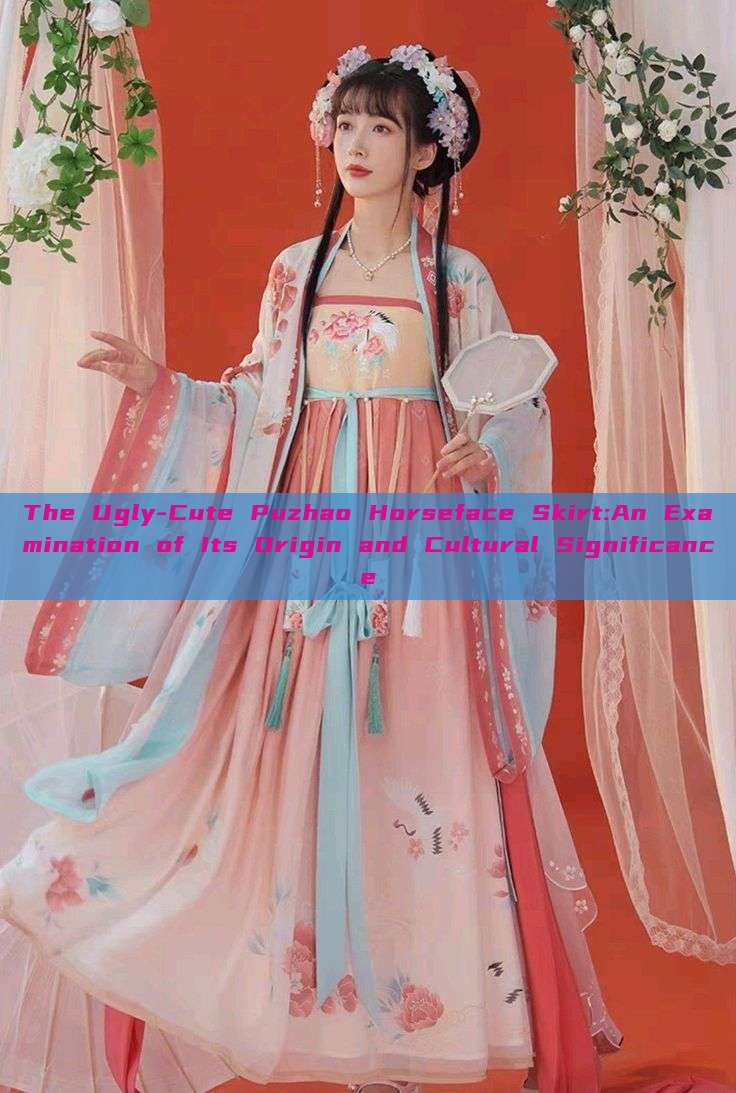 The Ugly-Cute Puzhao Horseface Skirt:An Examination of Its Origin and Cultural Significance The Ugly-Cute Puzhao Horseface Skirt:An Examination of Its Origin and Cultural Significance