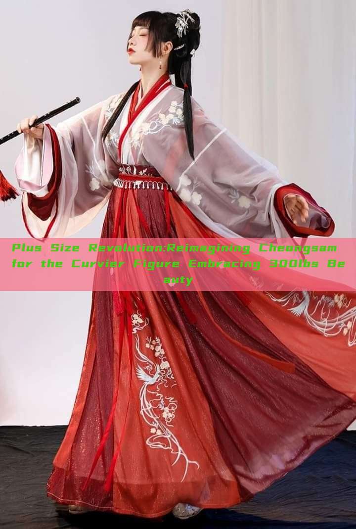 Plus Size Revolution:Reimagining Cheongsam for the Curvier Figure Embracing 300lbs Beauty Plus Size Revolution:Reimagining Cheongsam for the Curvier Figure Embracing 300lbs Beauty