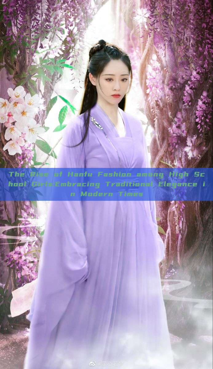 The Rise of Hanfu Fashion among High School Girls:Embracing Traditional Elegance in Modern Times The Rise of Hanfu Fashion among High School Girls:Embracing Traditional Elegance in Modern Times