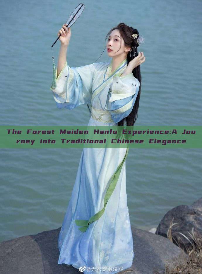 The Forest Maiden Hanfu Experience:A Journey into Traditional Chinese Elegance The Forest Maiden Hanfu Experience:A Journey into Traditional Chinese Elegance