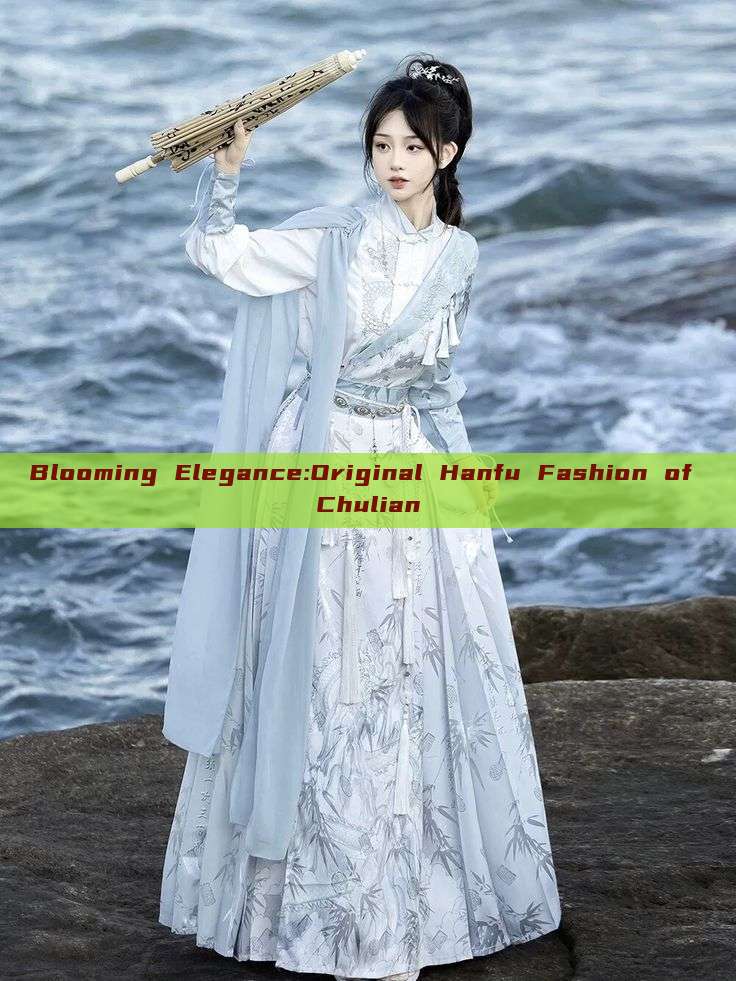 Blooming Elegance:Original Hanfu Fashion of Chulian Blooming Elegance:Original Hanfu Fashion of Chulian