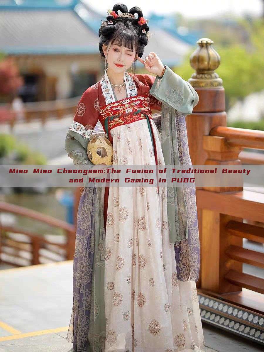 Miao Miao Cheongsam:The Fusion of Traditional Beauty and Modern Gaming in PUBG Miao Miao Cheongsam:The Fusion of Traditional Beauty and Modern Gaming in PUBG