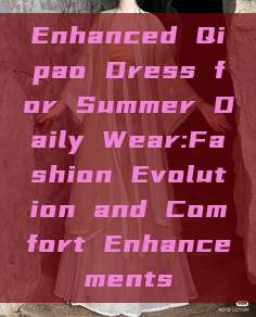 Enhanced Qipao Dress for Summer Daily Wear:Fashion Evolution and Comfort Enhancements Enhanced Qipao Dress for Summer Daily Wear:Fashion Evolution and Comfort Enhancements