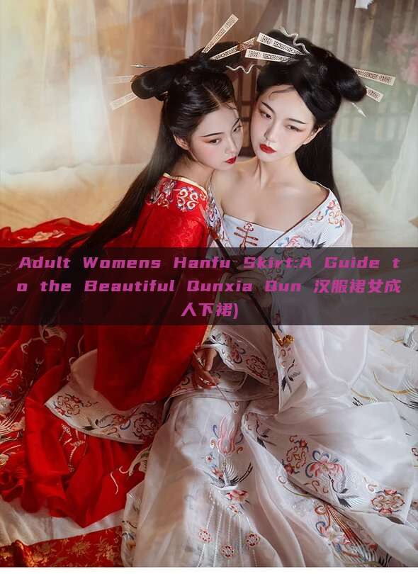 Adult Womens Hanfu Skirt:A Guide to the Beautiful Qunxia Qun 汉服裙女成人下裙) Adult Womens Hanfu Skirt:A Guide to the Beautiful Qunxia Qun 汉服裙女成人下裙)