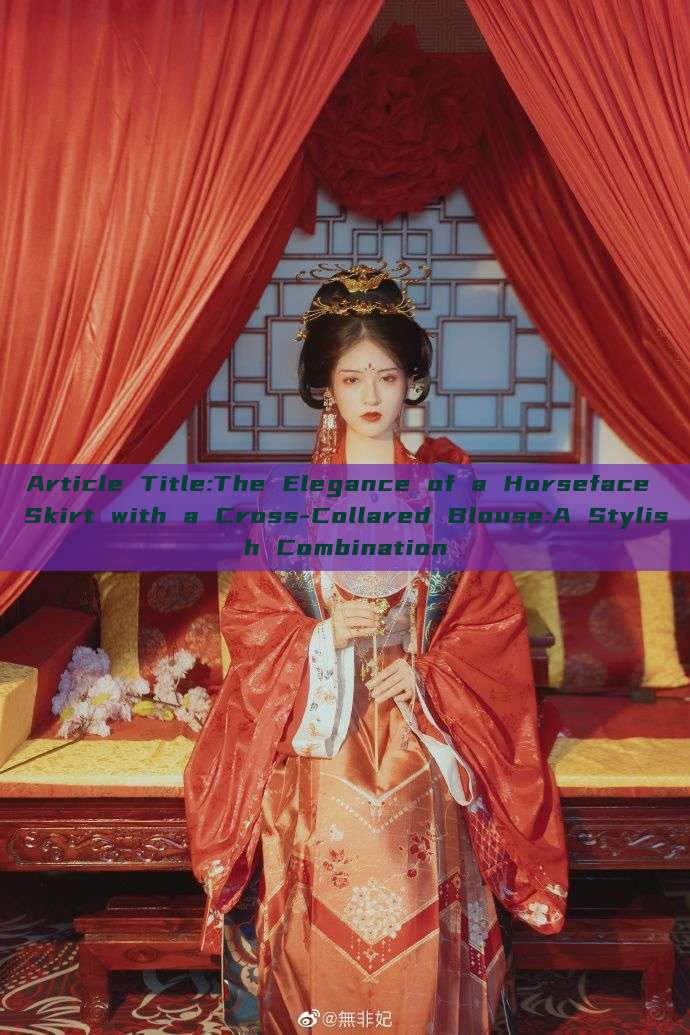 Article Title:The Elegance of a Horseface Skirt with a Cross-Collared Blouse:A Stylish Combination Article Title:The Elegance of a Horseface Skirt with a Cross-Collared Blouse:A Stylish Combination