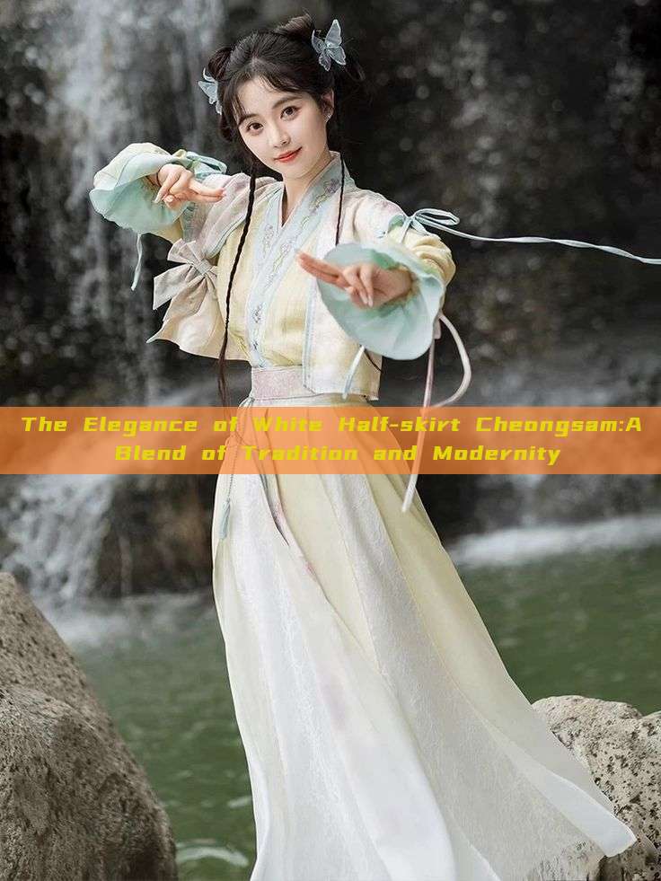 The Elegance of White Half-skirt Cheongsam:A Blend of Tradition and Modernity The Elegance of White Half-skirt Cheongsam:A Blend of Tradition and Modernity