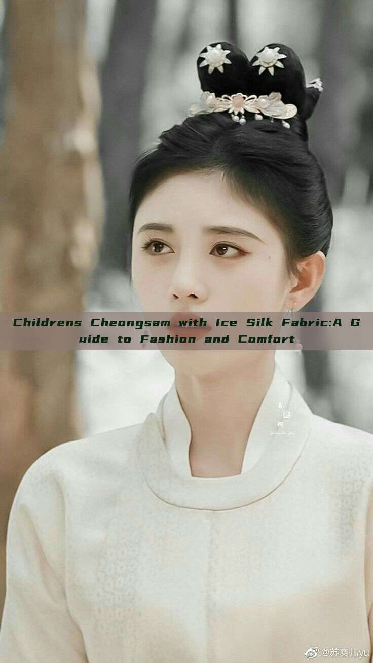Childrens Cheongsam with Ice Silk Fabric:A Guide to Fashion and Comfort Childrens Cheongsam with Ice Silk Fabric:A Guide to Fashion and Comfort