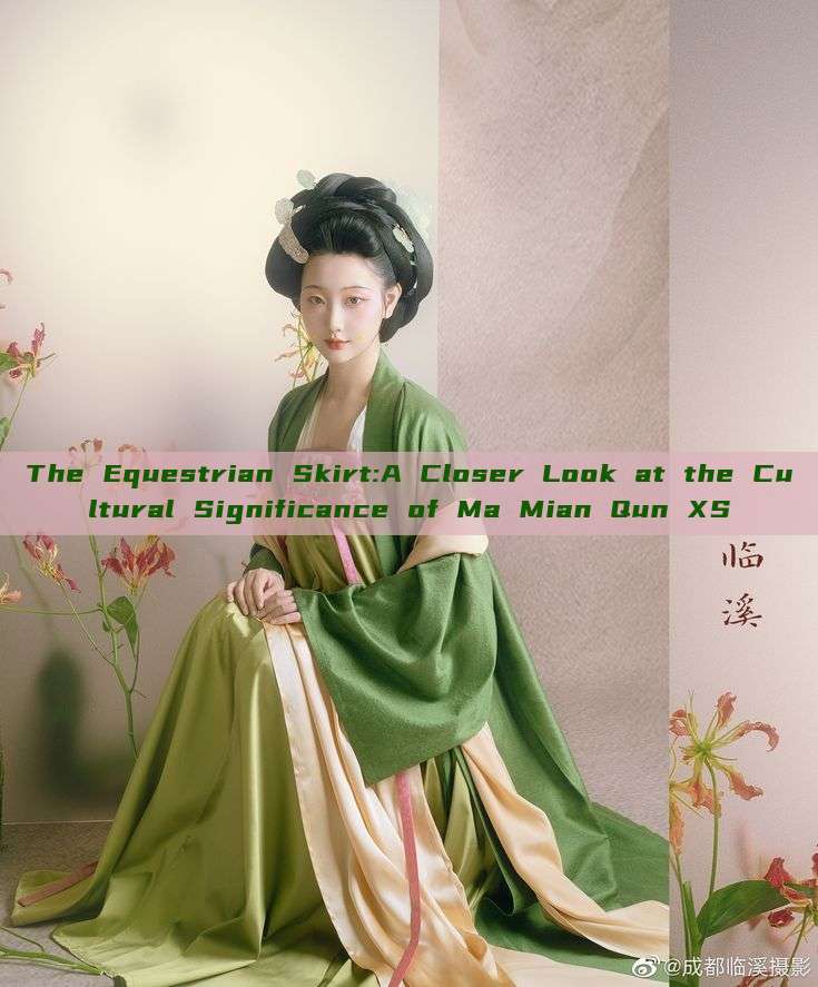 The Equestrian Skirt:A Closer Look at the Cultural Significance of Ma Mian Qun XS The Equestrian Skirt:A Closer Look at the Cultural Significance of Ma Mian Qun XS