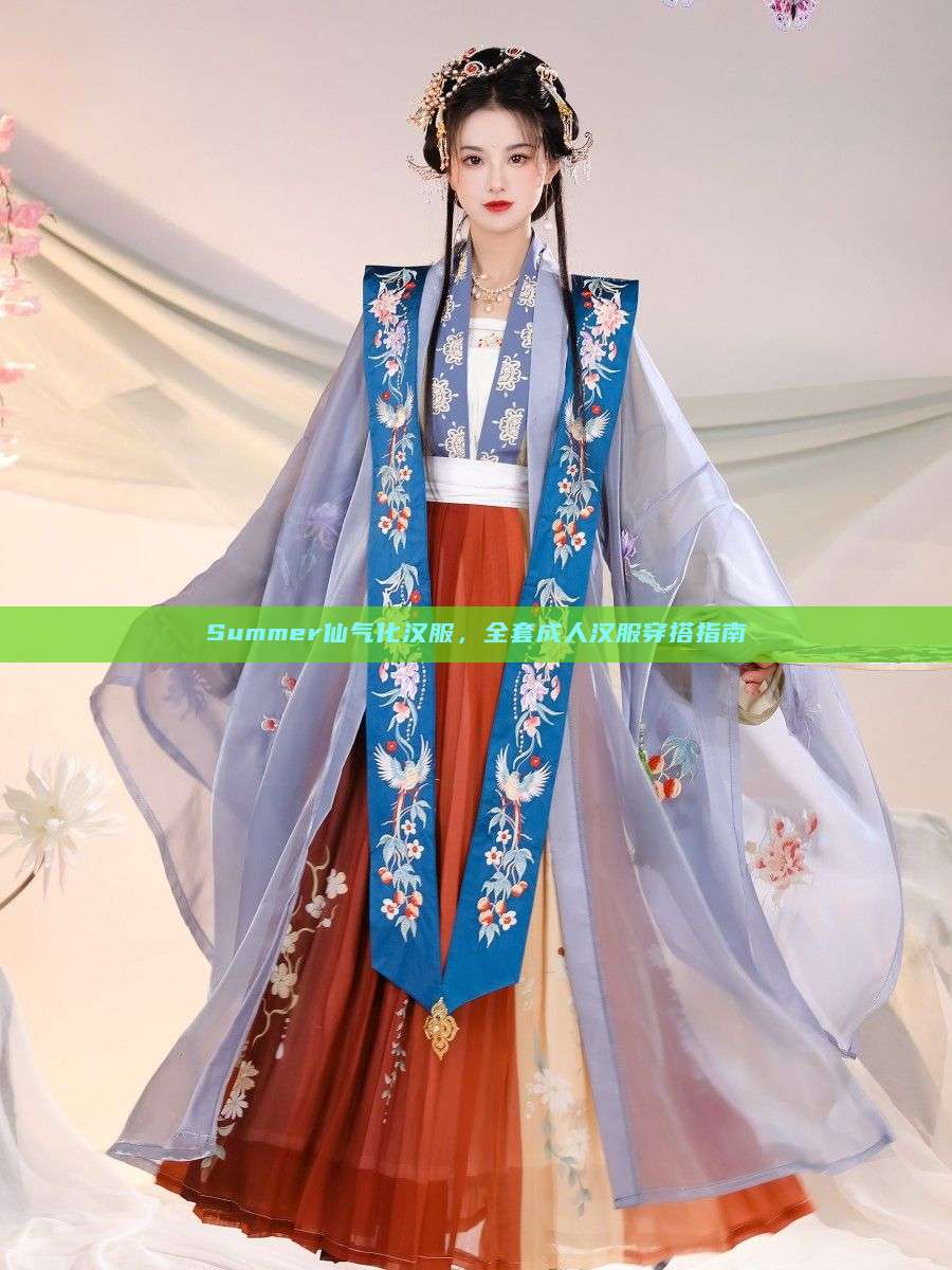 Summer仙气化汉服,全套成人汉服穿搭指南 Summer仙气化汉服,全套成人汉服穿搭指南