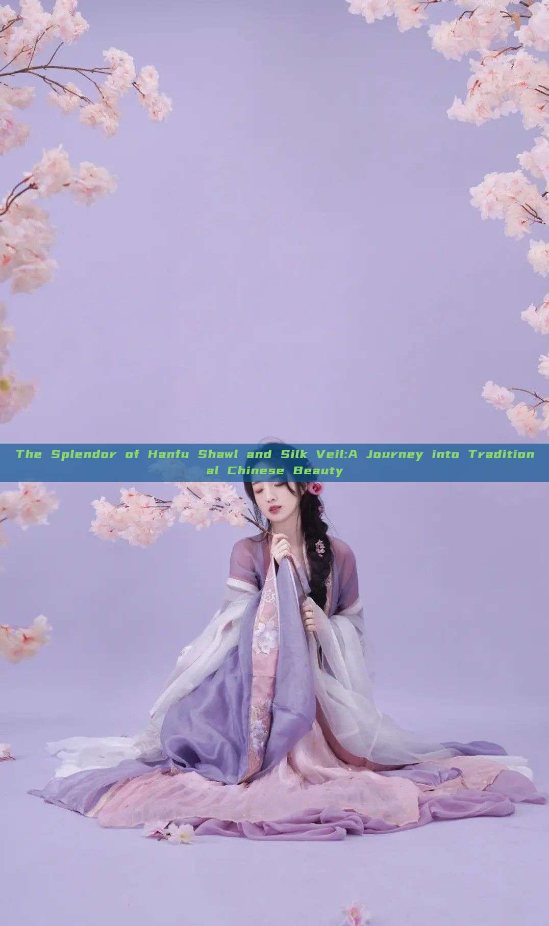 The Splendor of Hanfu Shawl and Silk Veil:A Journey into Traditional Chinese Beauty The Splendor of Hanfu Shawl and Silk Veil:A Journey into Traditional Chinese Beauty