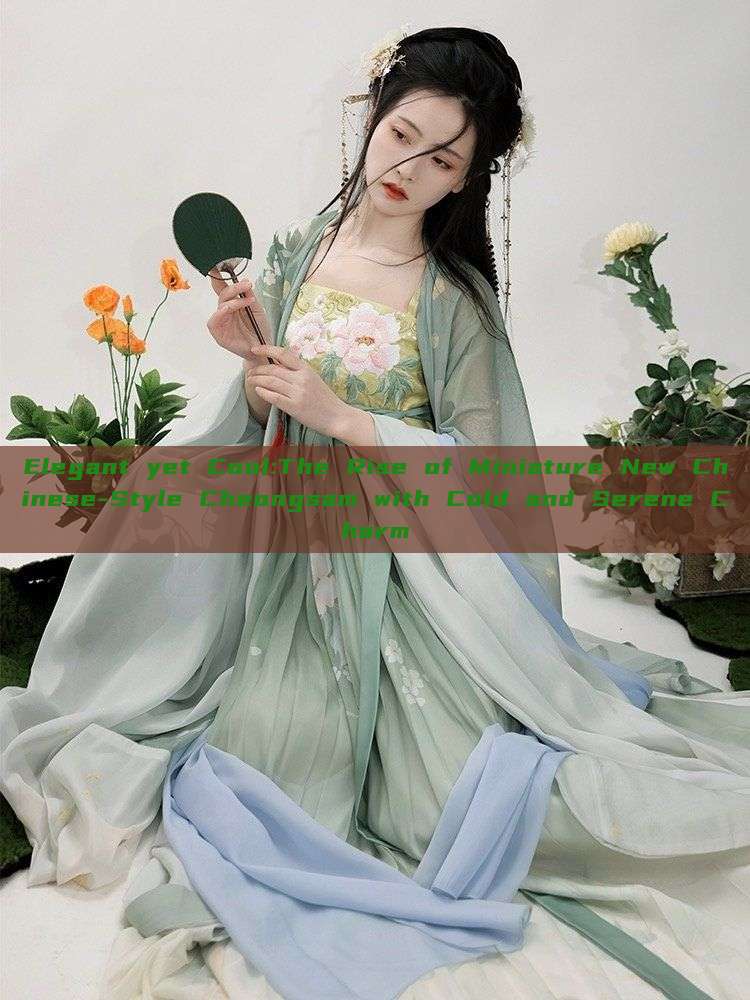 Elegant yet Cool:The Rise of Miniature New Chinese-Style Cheongsam with Cold and Serene Charm Elegant yet Cool:The Rise of Miniature New Chinese-Style Cheongsam with Cold and Serene Charm