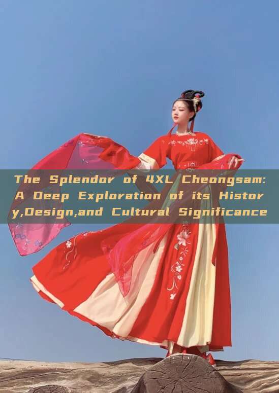 The Splendor of 4XL Cheongsam:A Deep Exploration of its History,Design,and Cultural Significance The Splendor of 4XL Cheongsam:A Deep Exploration of its History,Design,and Cultural Significance