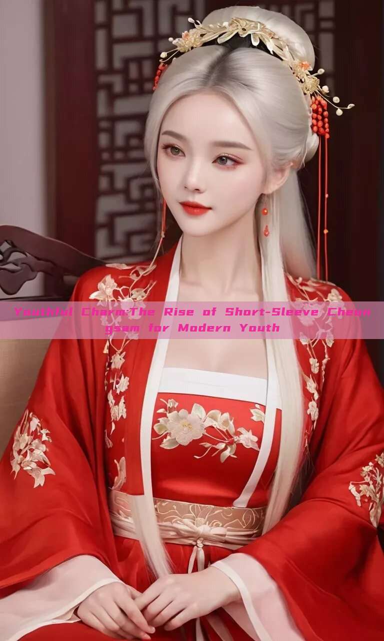Youthful Charm:The Rise of Short-Sleeve Cheongsam for Modern Youth