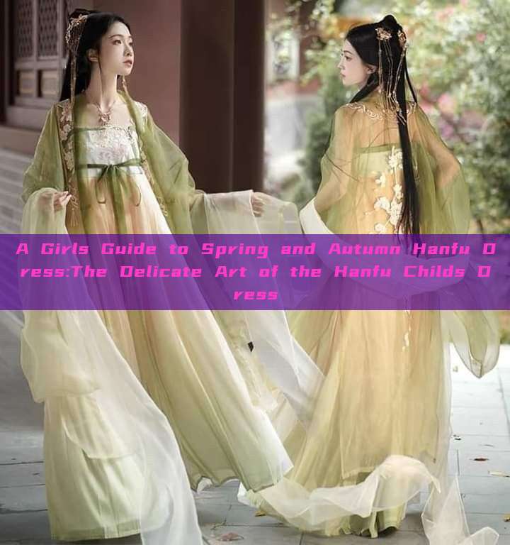 A Girls Guide to Spring and Autumn Hanfu Dress:The Delicate Art of the Hanfu Childs Dress A Girls Guide to Spring and Autumn Hanfu Dress:The Delicate Art of the Hanfu Childs Dress