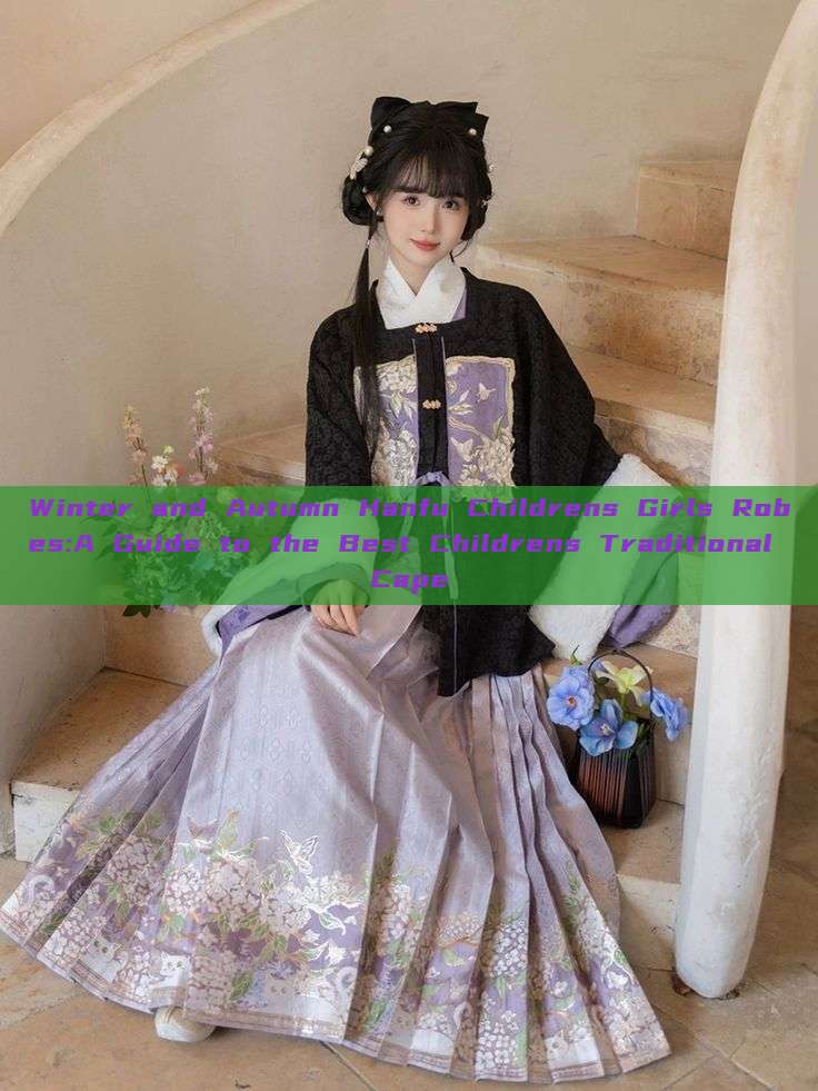 Winter and Autumn Hanfu Childrens Girls Robes:A Guide to the Best Childrens Traditional Cape Winter and Autumn Hanfu Childrens Girls Robes:A Guide to the Best Childrens Traditional Cape