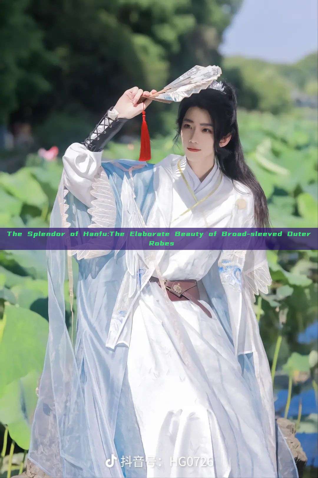 The Splendor of Hanfu:The Elaborate Beauty of Broad-sleeved Outer Robes The Splendor of Hanfu:The Elaborate Beauty of Broad-sleeved Outer Robes