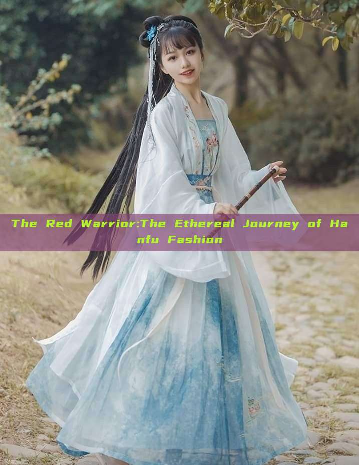 The Red Warrior:The Ethereal Journey of Hanfu Fashion The Red Warrior:The Ethereal Journey of Hanfu Fashion