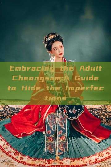 Embracing the Adult Cheongsam:A Guide to Hide the Imperfections Embracing the Adult Cheongsam:A Guide to Hide the Imperfections