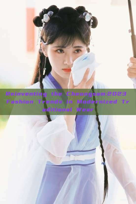 Reinventing the Cheongsam:2023 Fashion Trends in Modernized Traditional Wear Reinventing the Cheongsam:2023 Fashion Trends in Modernized Traditional Wear