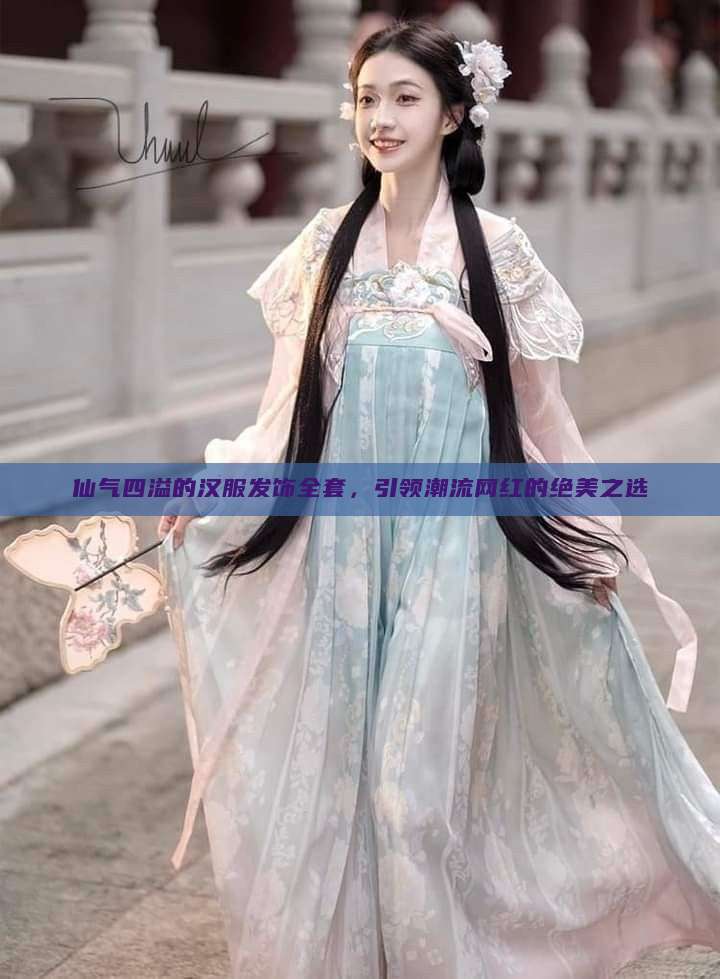仙气四溢的汉服发饰全套,引领潮流网红的绝美之选 仙气四溢的汉服发饰全套,引领潮流网红的绝美之选