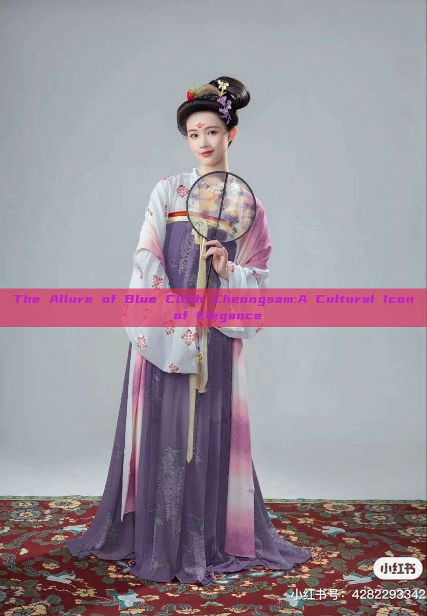 The Allure of Blue Cloth Cheongsam:A Cultural Icon of Elegance The Allure of Blue Cloth Cheongsam:A Cultural Icon of Elegance