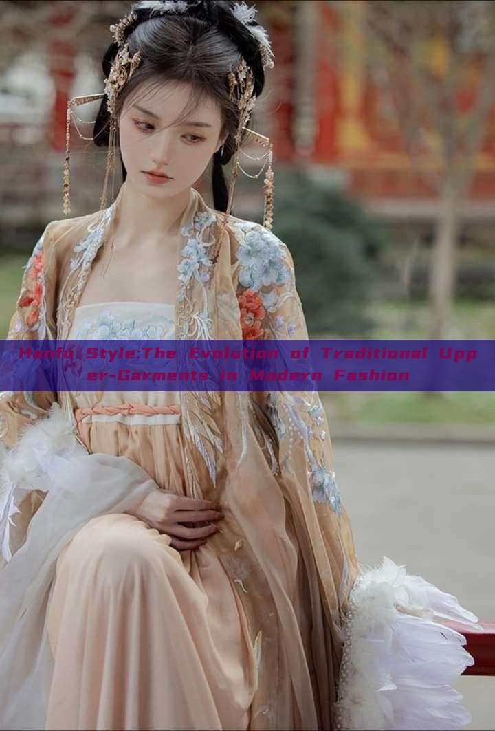 Hanfu Style:The Evolution of Traditional Upper-Garments in Modern Fashion Hanfu Style:The Evolution of Traditional Upper-Garments in Modern Fashion