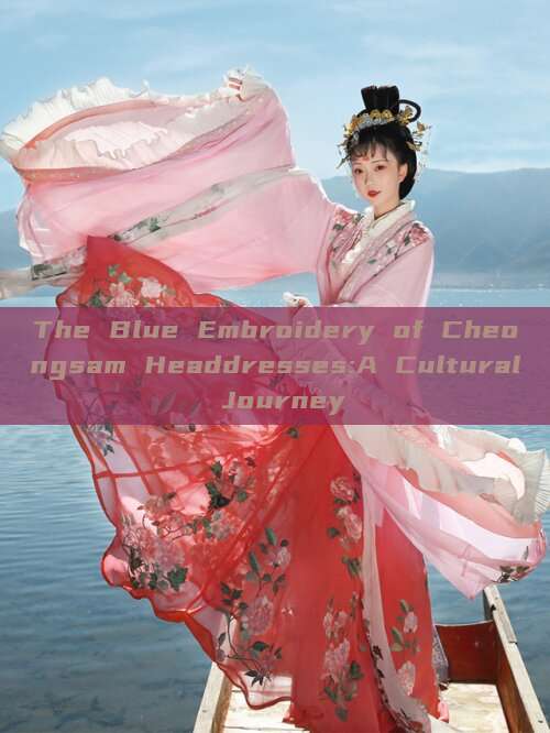 The Blue Embroidery of Cheongsam Headdresses:A Cultural Journey The Blue Embroidery of Cheongsam Headdresses:A Cultural Journey