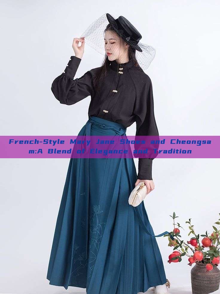 French-Style Mary Jane Shoes and Cheongsam:A Blend of Elegance and Tradition French-Style Mary Jane Shoes and Cheongsam:A Blend of Elegance and Tradition