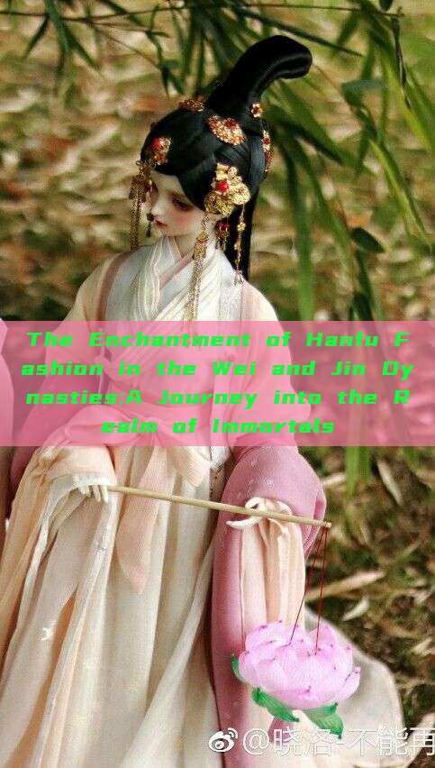 The Enchantment of Hanfu Fashion in the Wei and Jin Dynasties:A Journey into the Realm of Immortals The Enchantment of Hanfu Fashion in the Wei and Jin Dynasties:A Journey into the Realm of Immortals