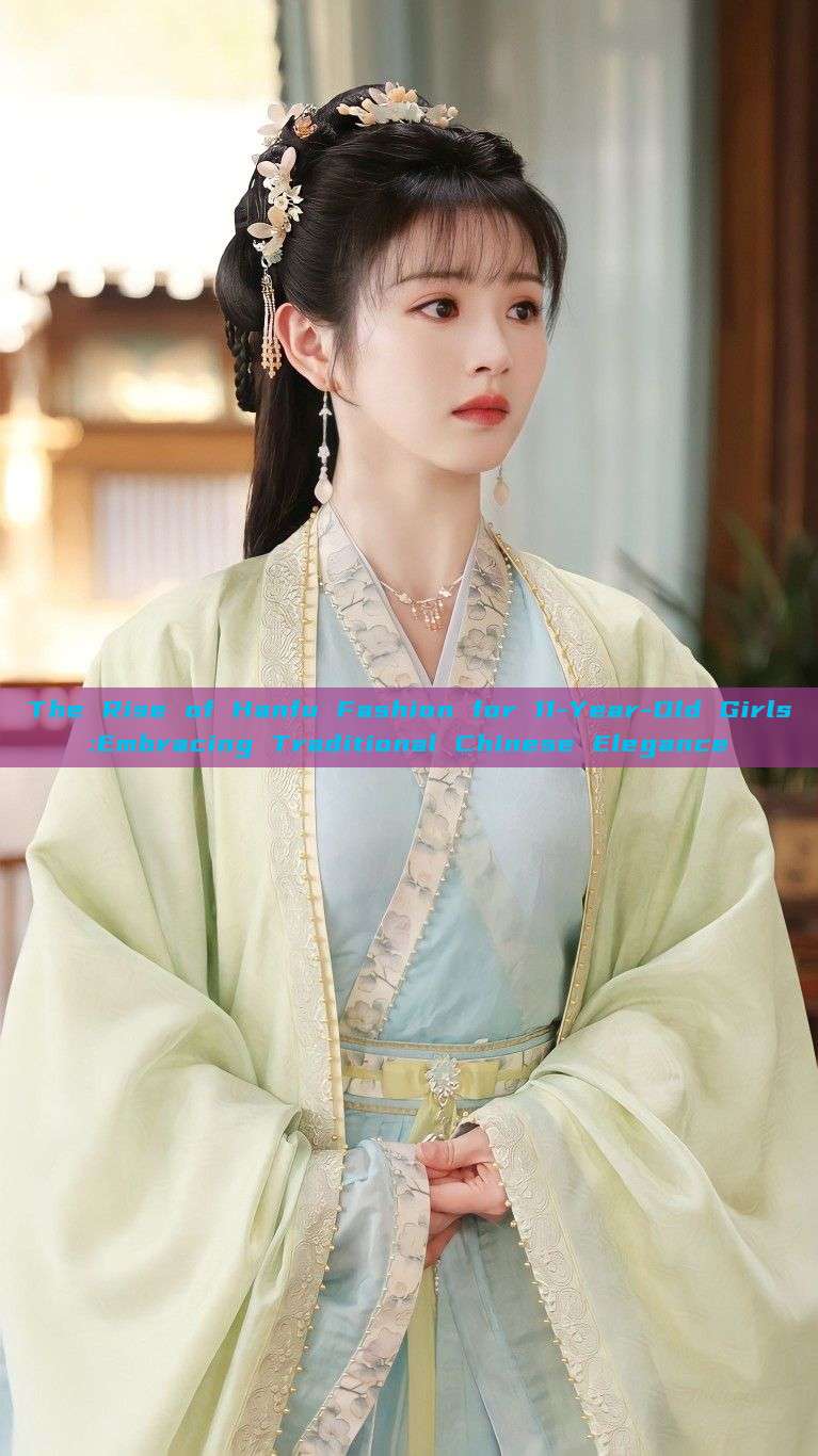 The Rise of Hanfu Fashion for 11-Year-Old Girls:Embracing Traditional Chinese Elegance The Rise of Hanfu Fashion for 11-Year-Old Girls:Embracing Traditional Chinese Elegance
