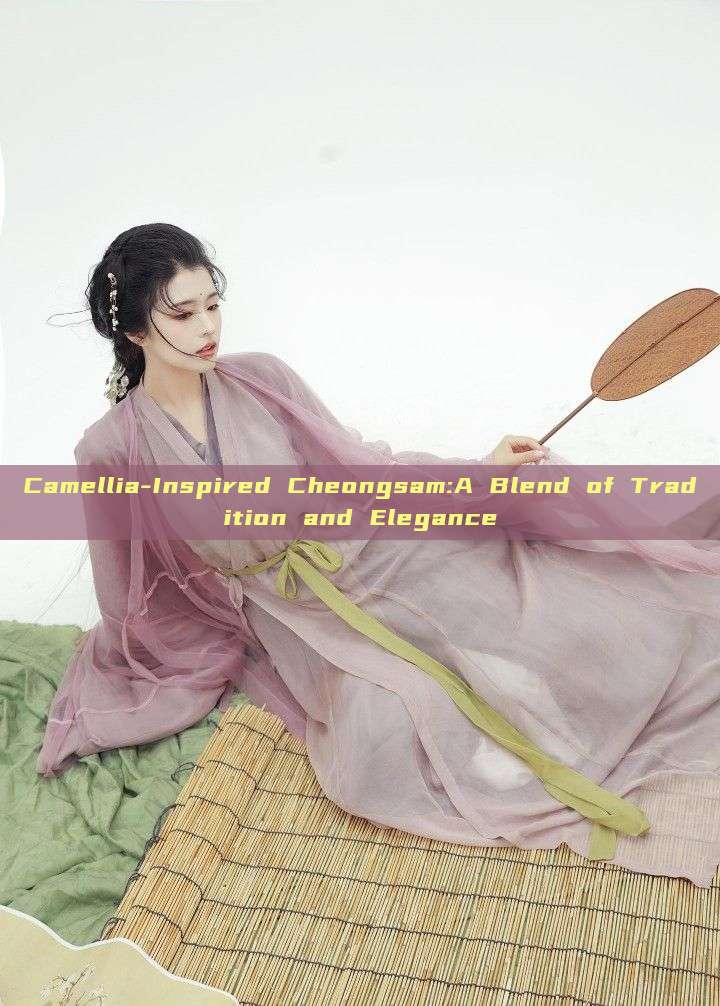Camellia-Inspired Cheongsam:A Blend of Tradition and Elegance Camellia-Inspired Cheongsam:A Blend of Tradition and Elegance