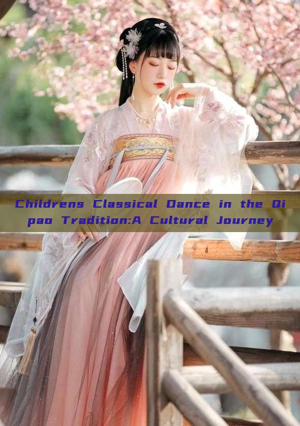 Childrens Classical Dance in the Qipao Tradition:A Cultural Journey Childrens Classical Dance in the Qipao Tradition:A Cultural Journey