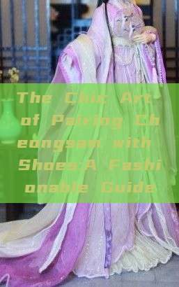 The Chic Art of Pairing Cheongsam with Shoes:A Fashionable Guide The Chic Art of Pairing Cheongsam with Shoes:A Fashionable Guide