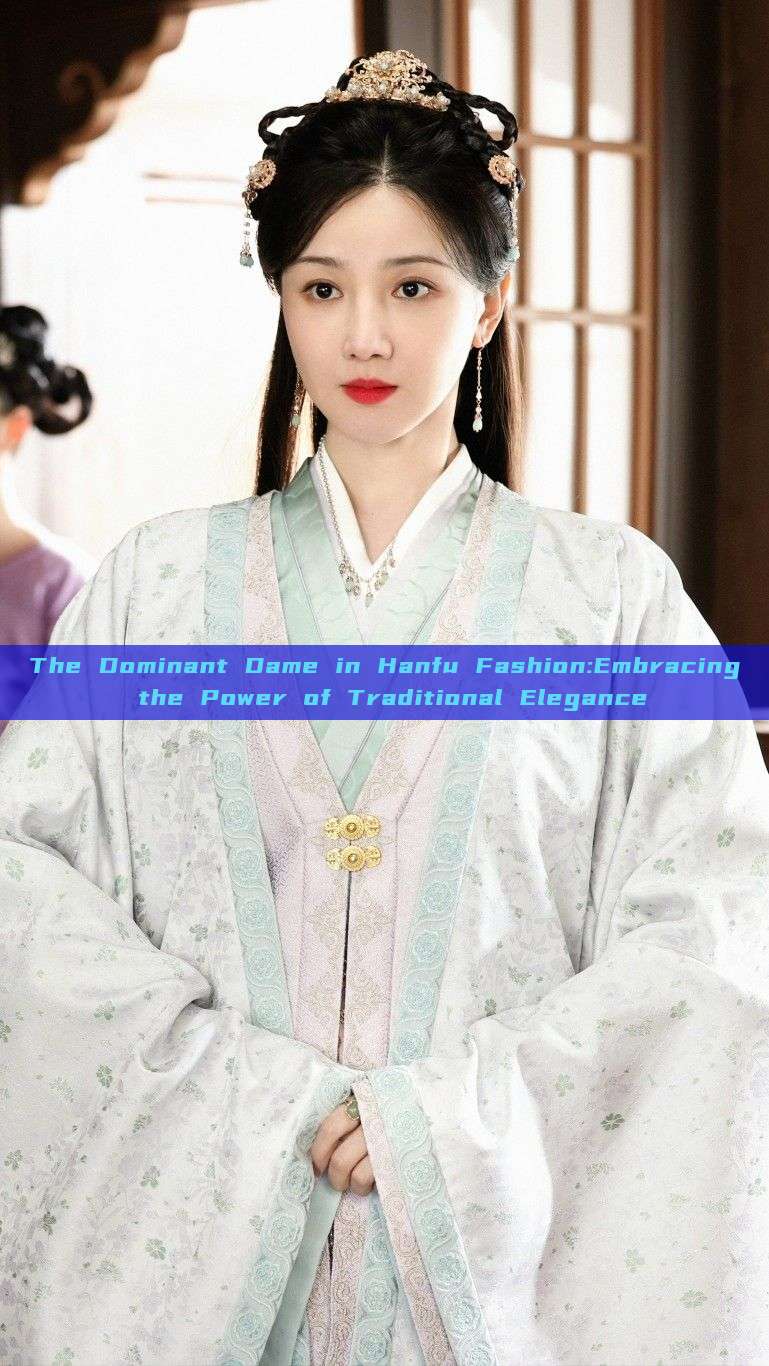 The Dominant Dame in Hanfu Fashion:Embracing the Power of Traditional Elegance The Dominant Dame in Hanfu Fashion:Embracing the Power of Traditional Elegance