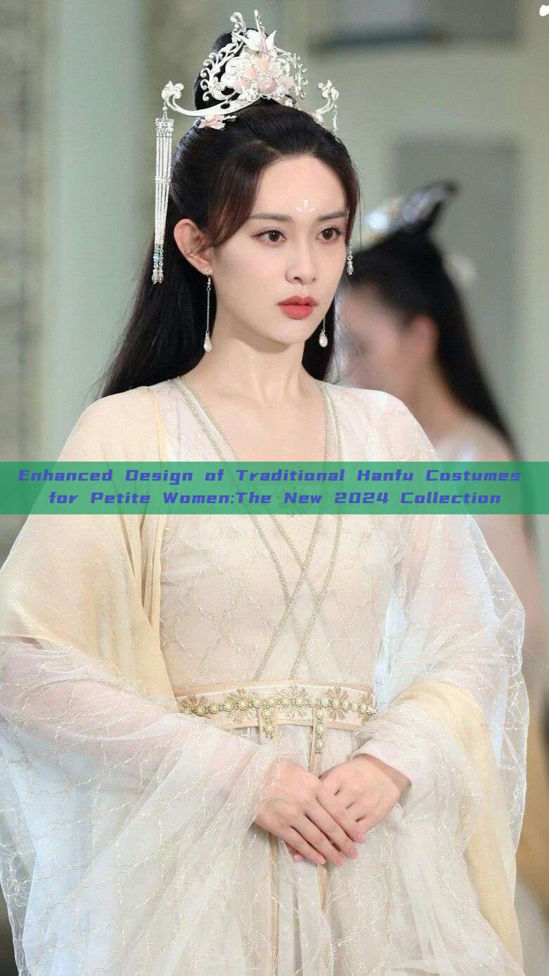 Enhanced Design of Traditional Hanfu Costumes for Petite Women:The New 2024 Collection Enhanced Design of Traditional Hanfu Costumes for Petite Women:The New 2024 Collection