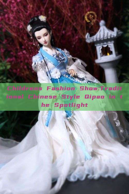 Childrens Fashion Show:Traditional Chinese Style Qipao in the Spotlight Childrens Fashion Show:Traditional Chinese Style Qipao in the Spotlight