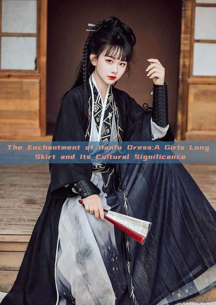 The Enchantment of Hanfu Dress:A Girls Long Skirt and Its Cultural Significance The Enchantment of Hanfu Dress:A Girls Long Skirt and Its Cultural Significance