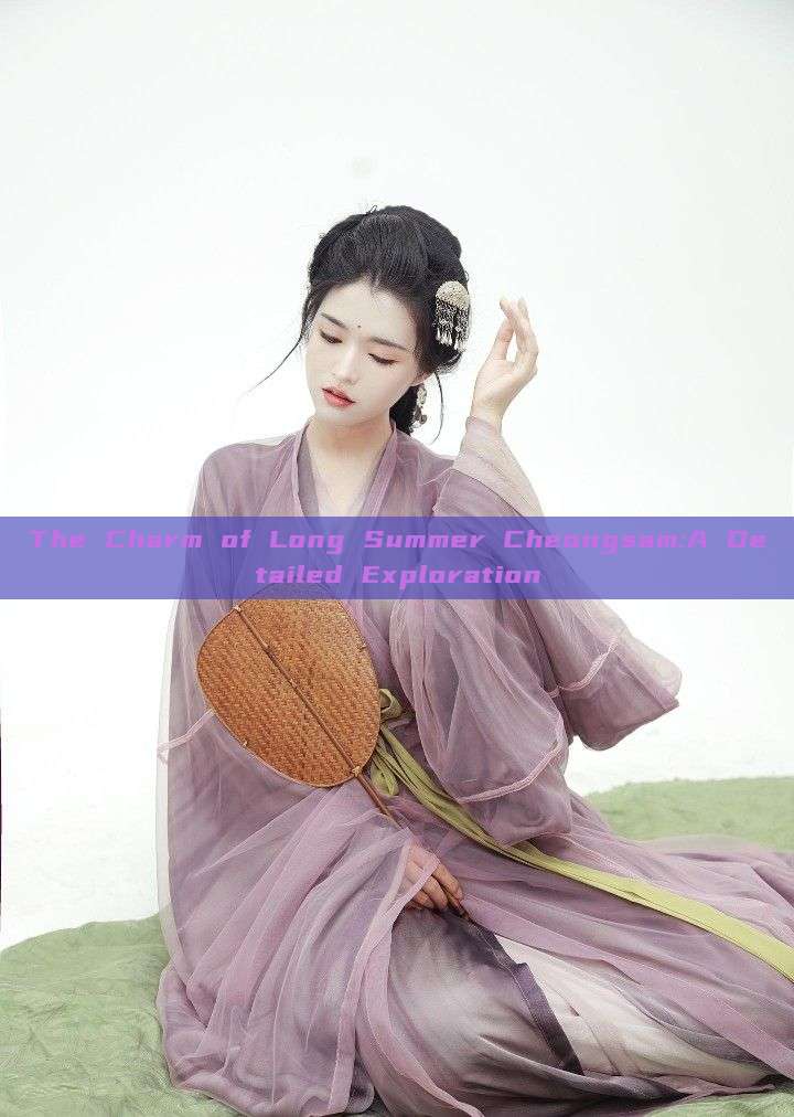 The Charm of Long Summer Cheongsam:A Detailed Exploration The Charm of Long Summer Cheongsam:A Detailed Exploration