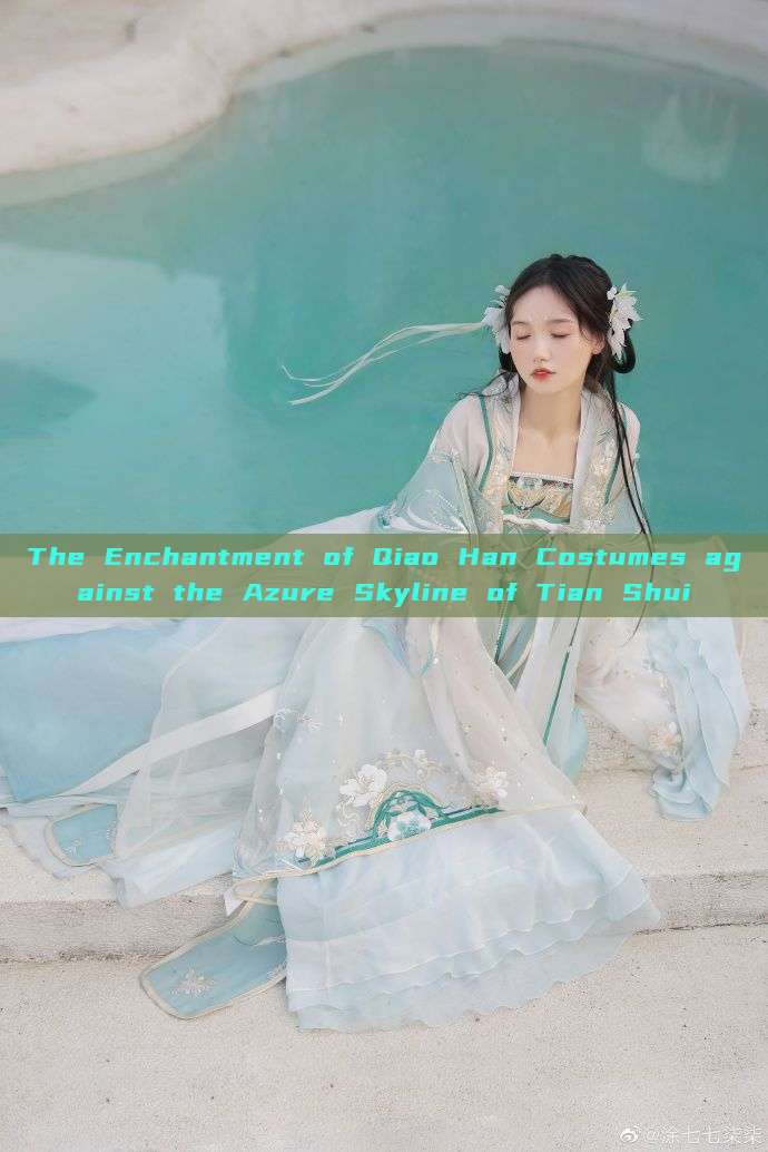 The Enchantment of Qiao Han Costumes against the Azure Skyline of Tian Shui The Enchantment of Qiao Han Costumes against the Azure Skyline of Tian Shui