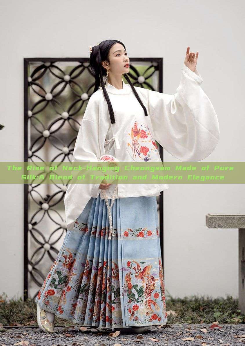 The Rise of Neck-Hanging Cheongsam Made of Pure Silk:A Blend of Tradition and Modern Elegance The Rise of Neck-Hanging Cheongsam Made of Pure Silk:A Blend of Tradition and Modern Elegance