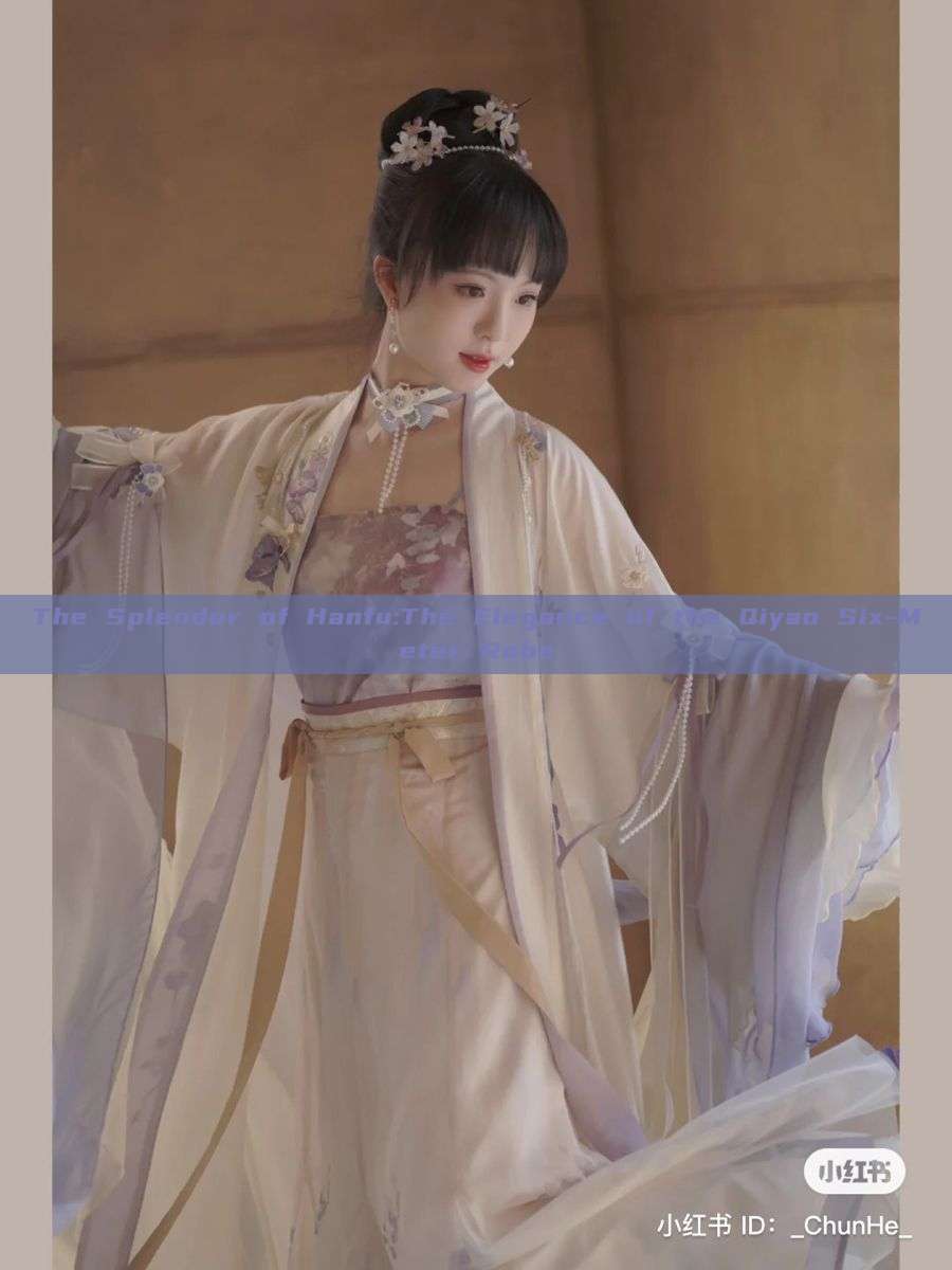 The Splendor of Hanfu:The Elegance of the Qiyao Six-Meter Robe The Splendor of Hanfu:The Elegance of the Qiyao Six-Meter Robe