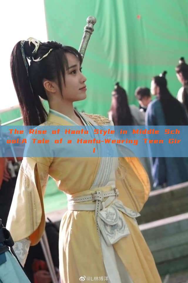 The Rise of Hanfu Style in Middle School:A Tale of a Hanfu-Wearing Teen Girl The Rise of Hanfu Style in Middle School:A Tale of a Hanfu-Wearing Teen Girl