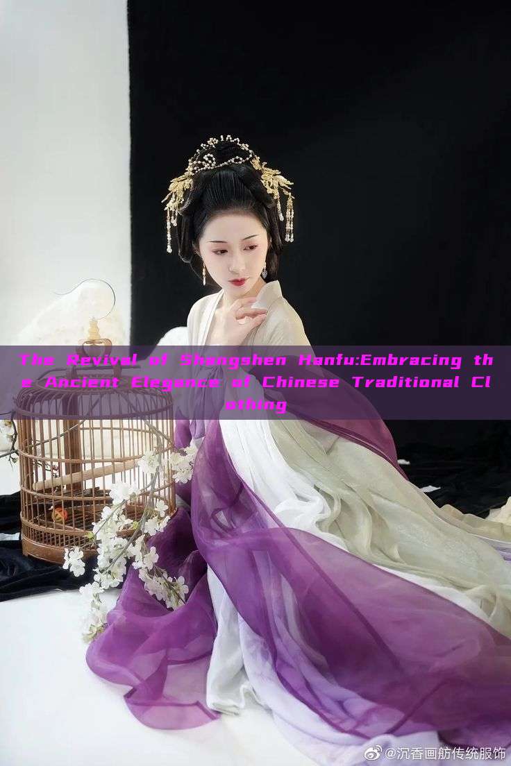 The Revival of Shangshen Hanfu:Embracing the Ancient Elegance of Chinese Traditional Clothing The Revival of Shangshen Hanfu:Embracing the Ancient Elegance of Chinese Traditional Clothing