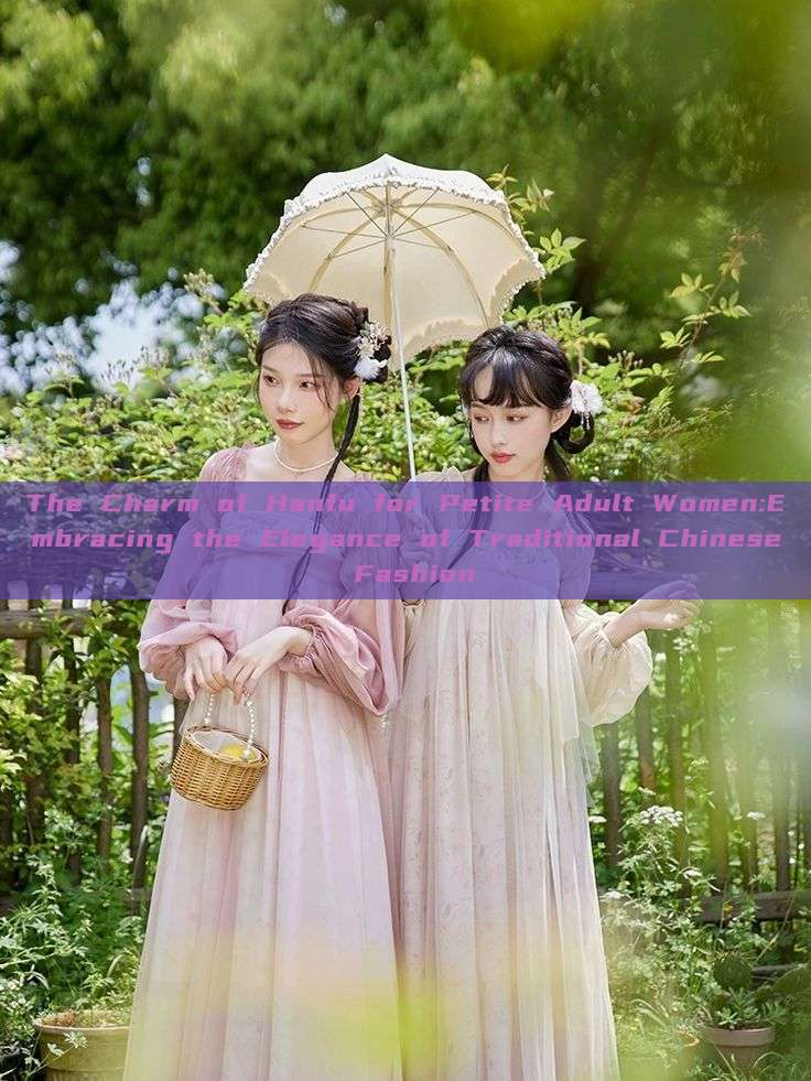 The Charm of Hanfu for Petite Adult Women:Embracing the Elegance of Traditional Chinese Fashion