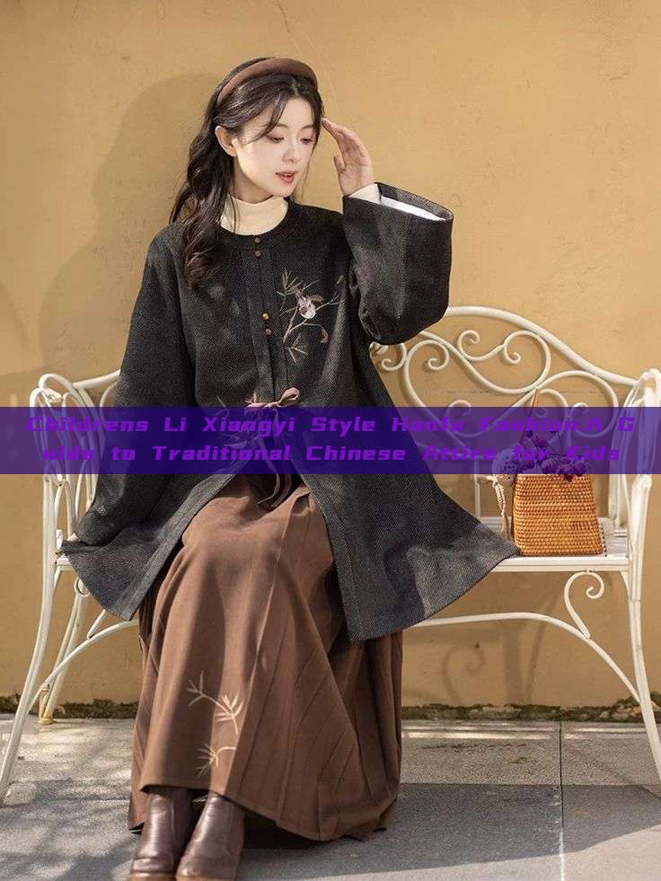 Childrens Li Xiangyi Style Hanfu Fashion:A Guide to Traditional Chinese Attire for Kids Childrens Li Xiangyi Style Hanfu Fashion:A Guide to Traditional Chinese Attire for Kids