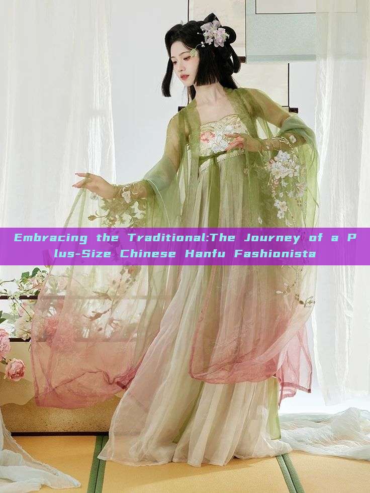 Embracing the Traditional:The Journey of a Plus-Size Chinese Hanfu Fashionista Embracing the Traditional:The Journey of a Plus-Size Chinese Hanfu Fashionista